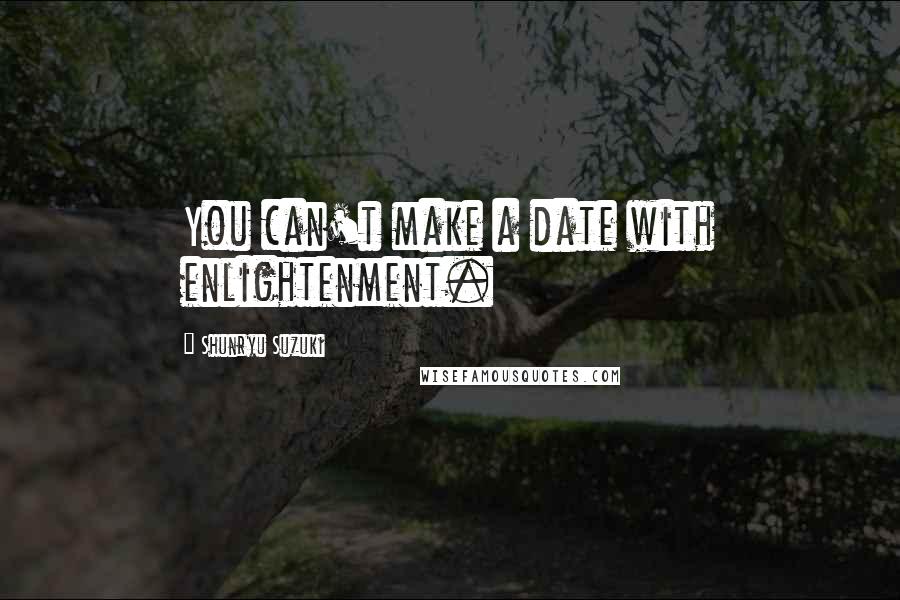 Shunryu Suzuki Quotes: You can't make a date with enlightenment.