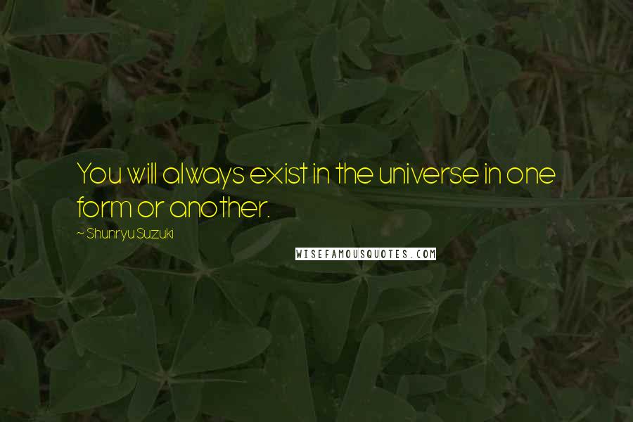 Shunryu Suzuki Quotes: You will always exist in the universe in one form or another.