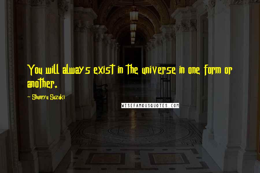 Shunryu Suzuki Quotes: You will always exist in the universe in one form or another.