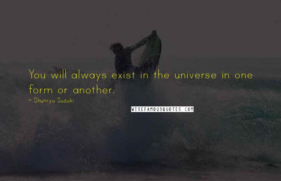 Shunryu Suzuki Quotes: You will always exist in the universe in one form or another.