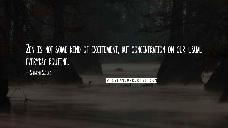 Shunryu Suzuki Quotes: Zen is not some kind of excitement, but concentration on our usual everyday routine.