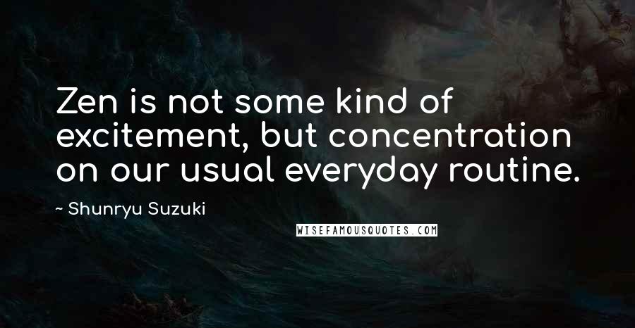 Shunryu Suzuki Quotes: Zen is not some kind of excitement, but concentration on our usual everyday routine.