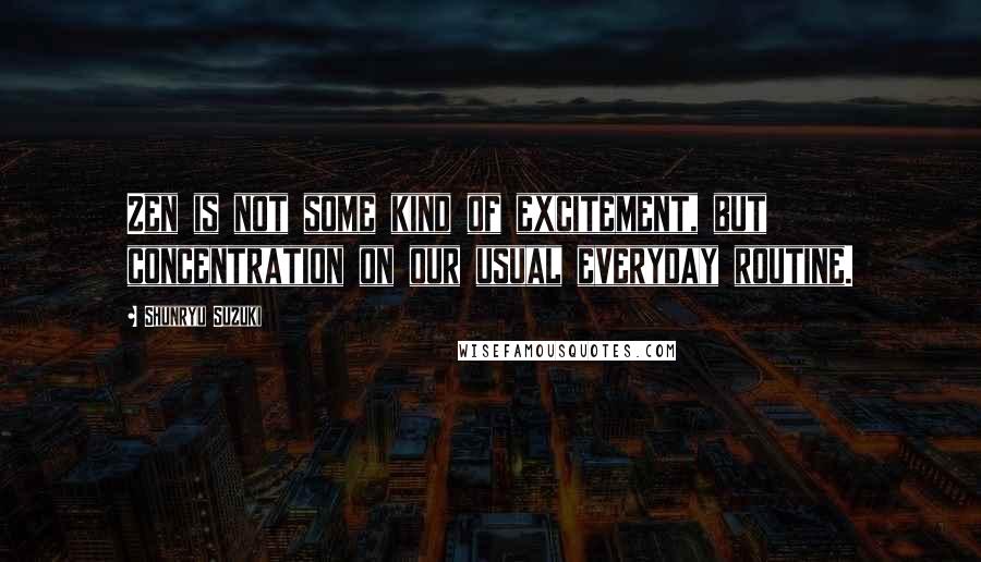 Shunryu Suzuki Quotes: Zen is not some kind of excitement, but concentration on our usual everyday routine.