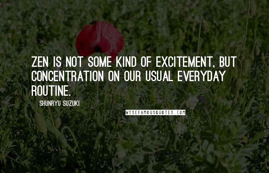 Shunryu Suzuki Quotes: Zen is not some kind of excitement, but concentration on our usual everyday routine.