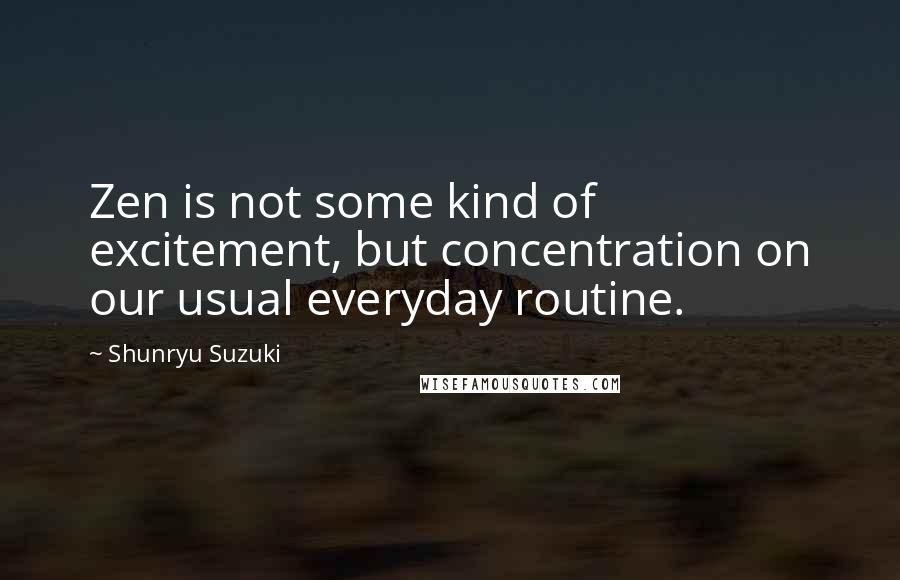 Shunryu Suzuki Quotes: Zen is not some kind of excitement, but concentration on our usual everyday routine.