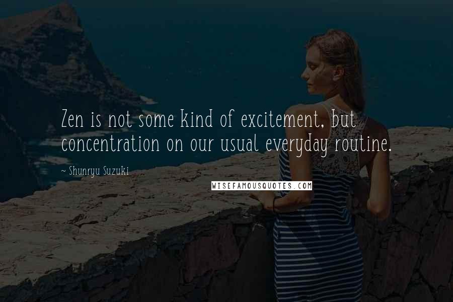 Shunryu Suzuki Quotes: Zen is not some kind of excitement, but concentration on our usual everyday routine.