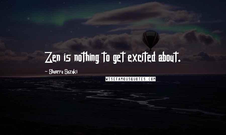 Shunryu Suzuki Quotes: Zen is nothing to get excited about.