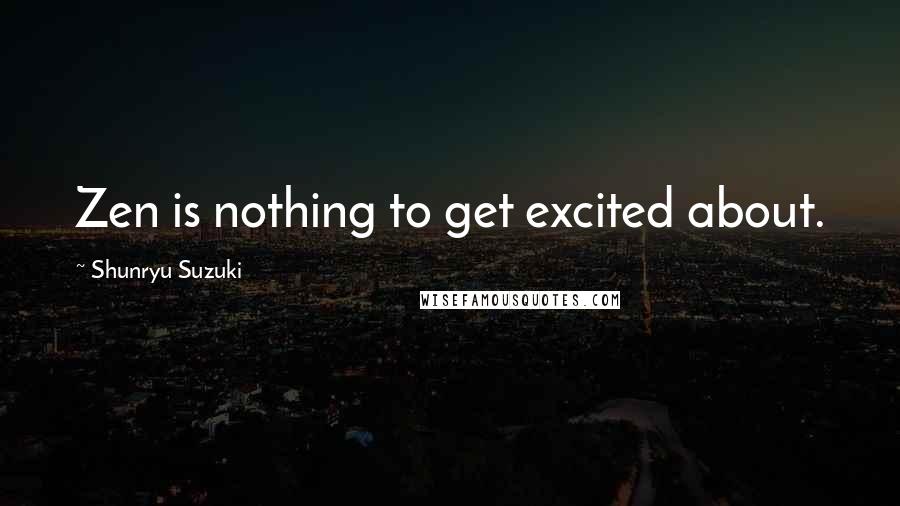 Shunryu Suzuki Quotes: Zen is nothing to get excited about.