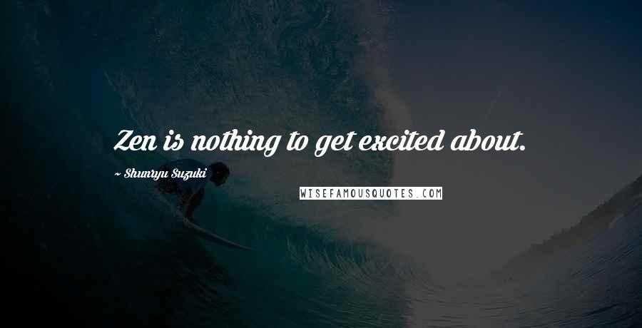 Shunryu Suzuki Quotes: Zen is nothing to get excited about.