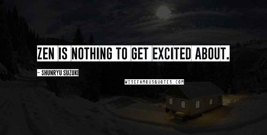 Shunryu Suzuki Quotes: Zen is nothing to get excited about.