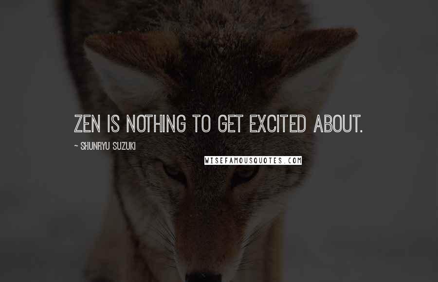 Shunryu Suzuki Quotes: Zen is nothing to get excited about.