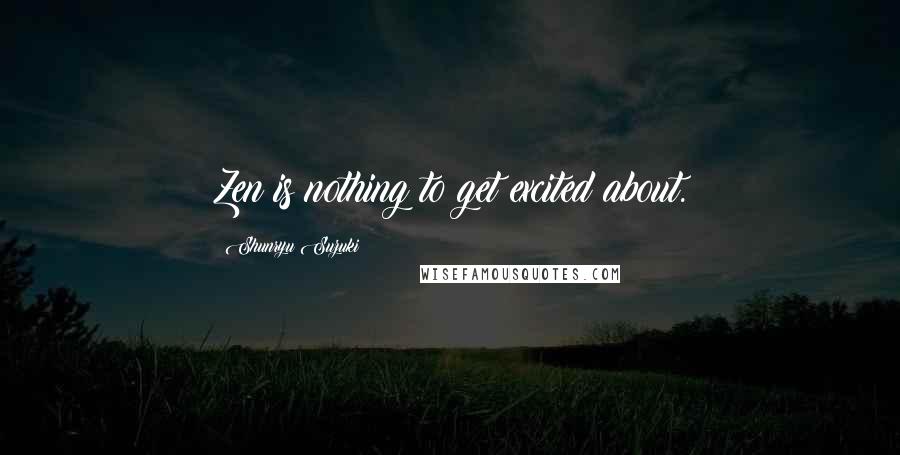 Shunryu Suzuki Quotes: Zen is nothing to get excited about.