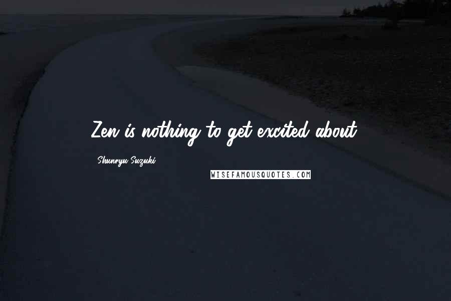 Shunryu Suzuki Quotes: Zen is nothing to get excited about.
