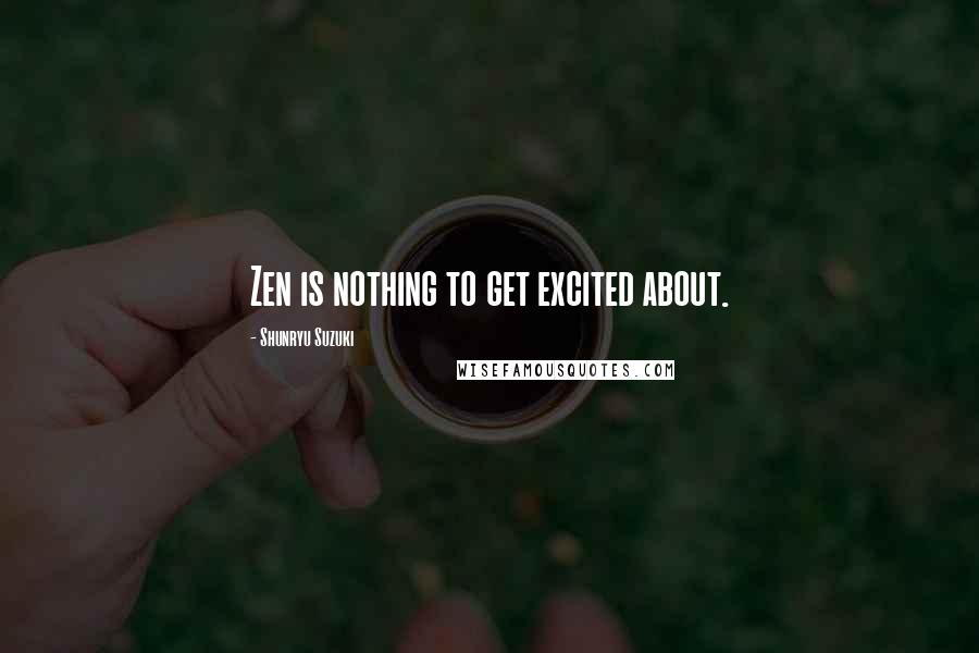 Shunryu Suzuki Quotes: Zen is nothing to get excited about.