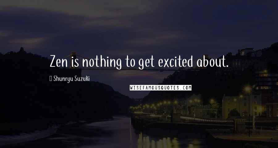Shunryu Suzuki Quotes: Zen is nothing to get excited about.