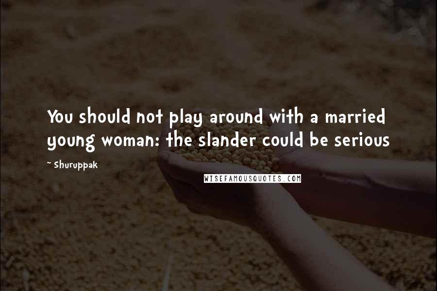 Shuruppak Quotes: You should not play around with a married young woman: the slander could be serious