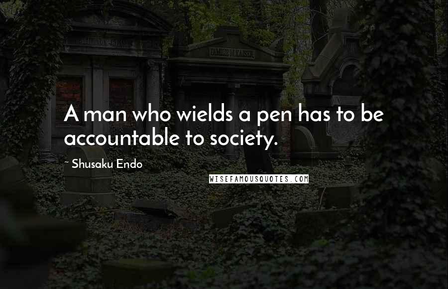 Shusaku Endo Quotes: A man who wields a pen has to be accountable to society.