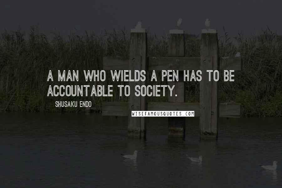 Shusaku Endo Quotes: A man who wields a pen has to be accountable to society.