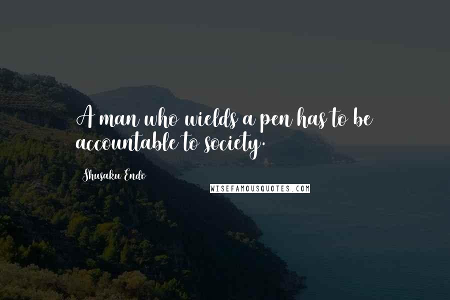 Shusaku Endo Quotes: A man who wields a pen has to be accountable to society.