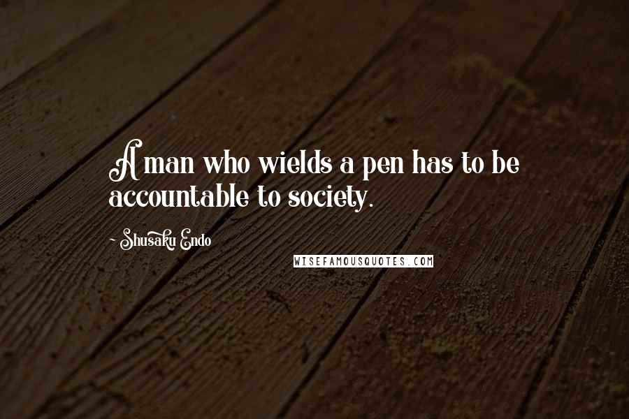 Shusaku Endo Quotes: A man who wields a pen has to be accountable to society.