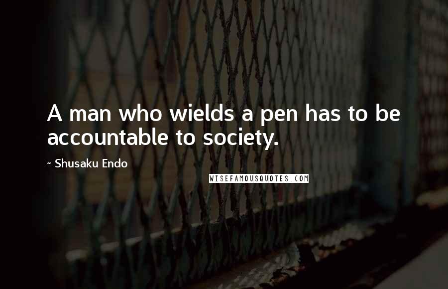 Shusaku Endo Quotes: A man who wields a pen has to be accountable to society.
