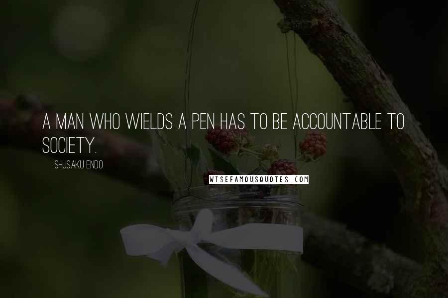 Shusaku Endo Quotes: A man who wields a pen has to be accountable to society.