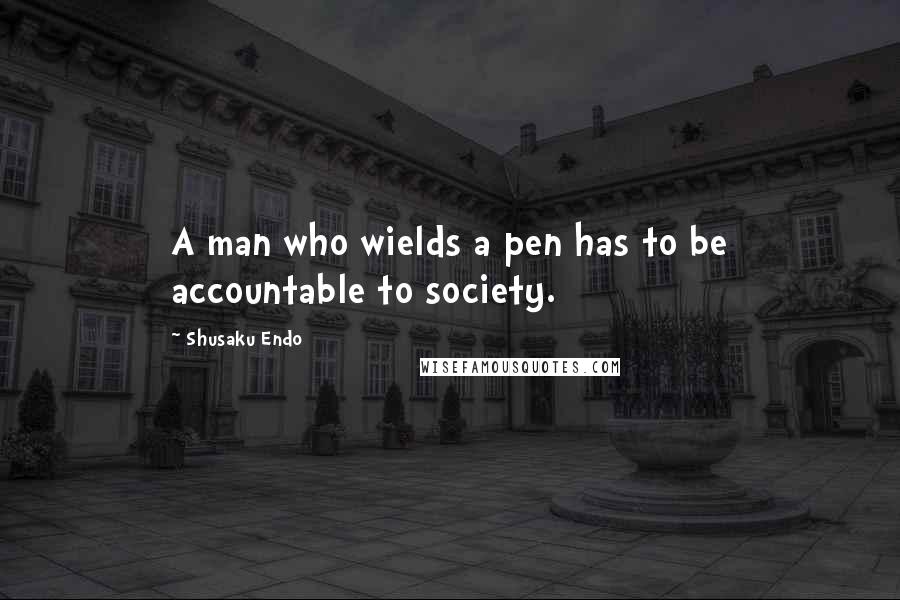 Shusaku Endo Quotes: A man who wields a pen has to be accountable to society.