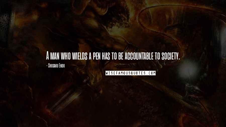 Shusaku Endo Quotes: A man who wields a pen has to be accountable to society.