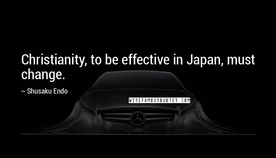 Shusaku Endo Quotes: Christianity, to be effective in Japan, must change.