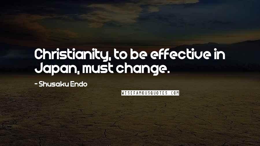 Shusaku Endo Quotes: Christianity, to be effective in Japan, must change.