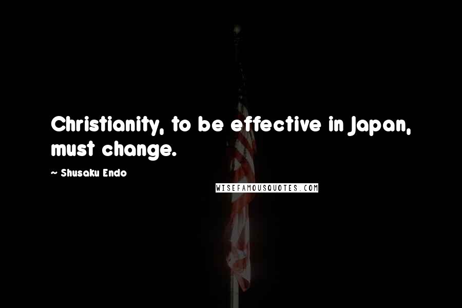 Shusaku Endo Quotes: Christianity, to be effective in Japan, must change.