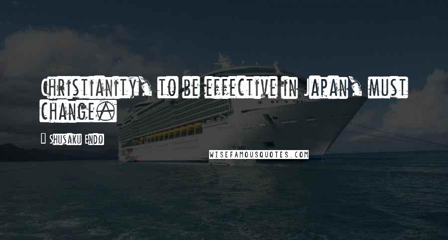 Shusaku Endo Quotes: Christianity, to be effective in Japan, must change.