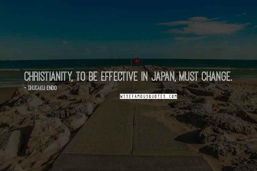 Shusaku Endo Quotes: Christianity, to be effective in Japan, must change.