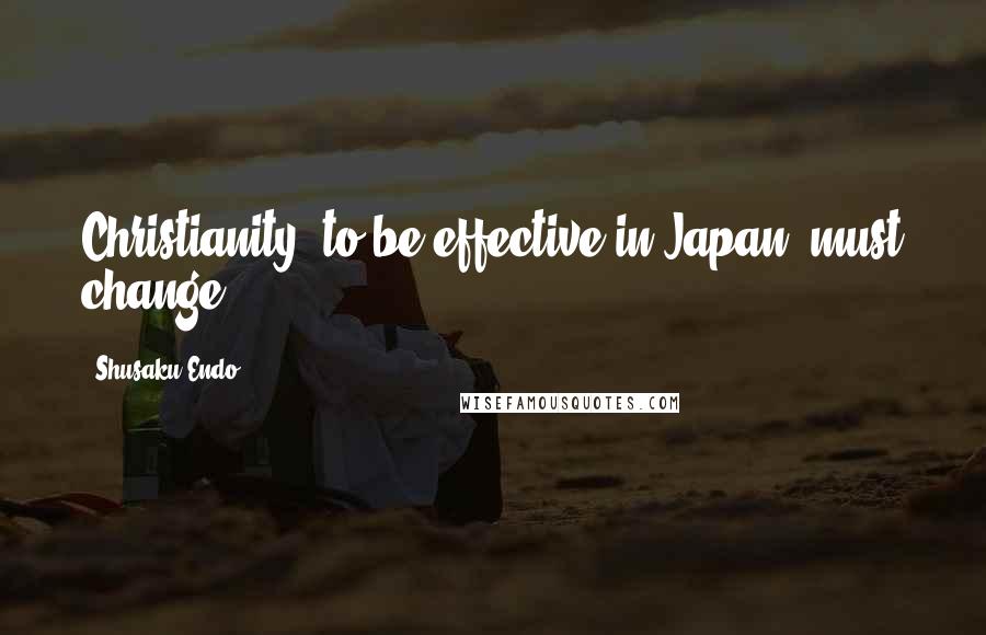 Shusaku Endo Quotes: Christianity, to be effective in Japan, must change.