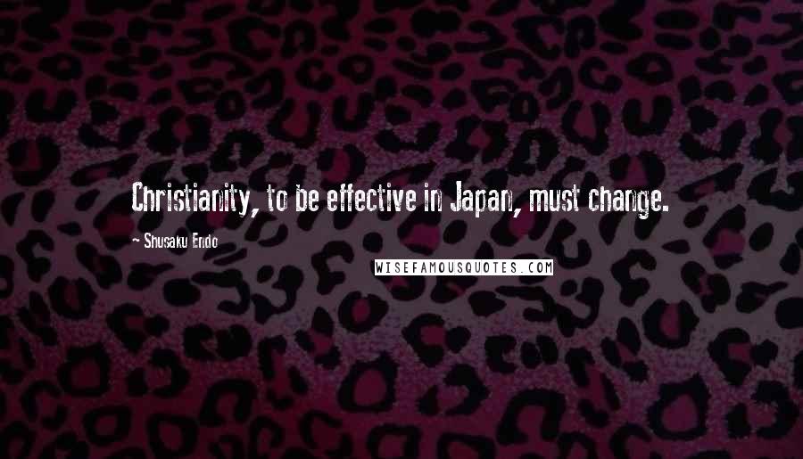 Shusaku Endo Quotes: Christianity, to be effective in Japan, must change.