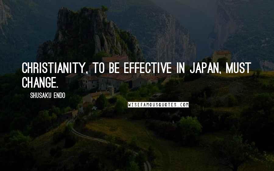 Shusaku Endo Quotes: Christianity, to be effective in Japan, must change.