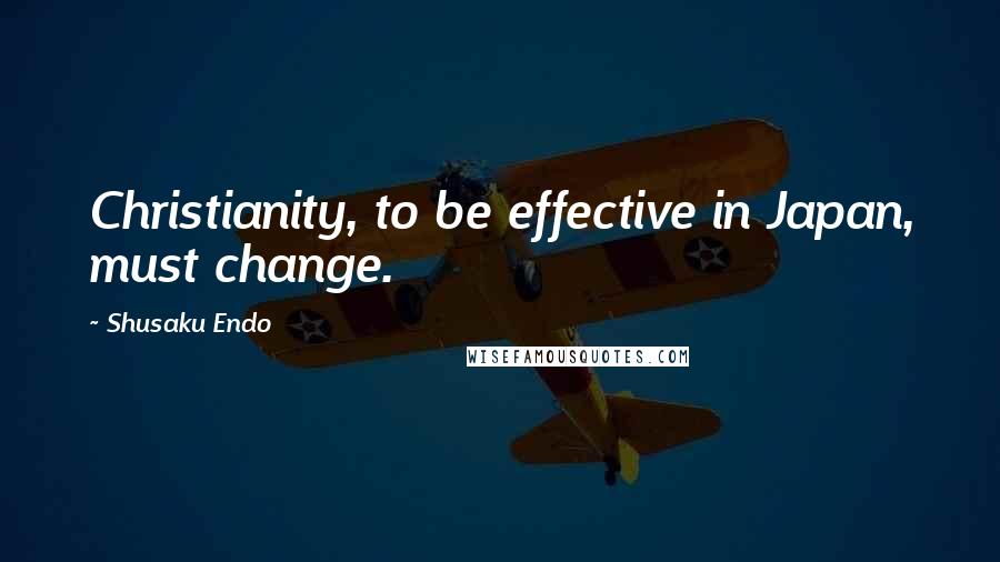 Shusaku Endo Quotes: Christianity, to be effective in Japan, must change.