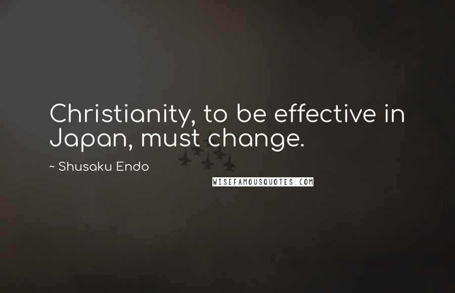 Shusaku Endo Quotes: Christianity, to be effective in Japan, must change.