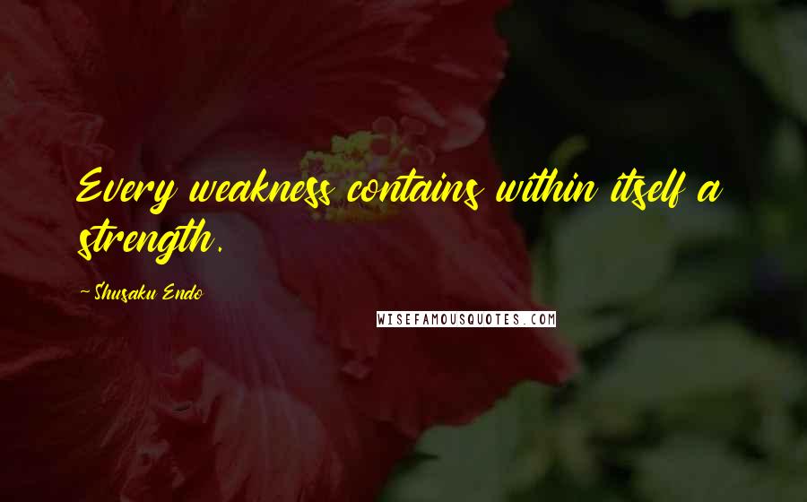 Shusaku Endo Quotes: Every weakness contains within itself a strength.