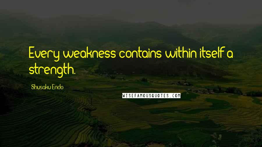 Shusaku Endo Quotes: Every weakness contains within itself a strength.