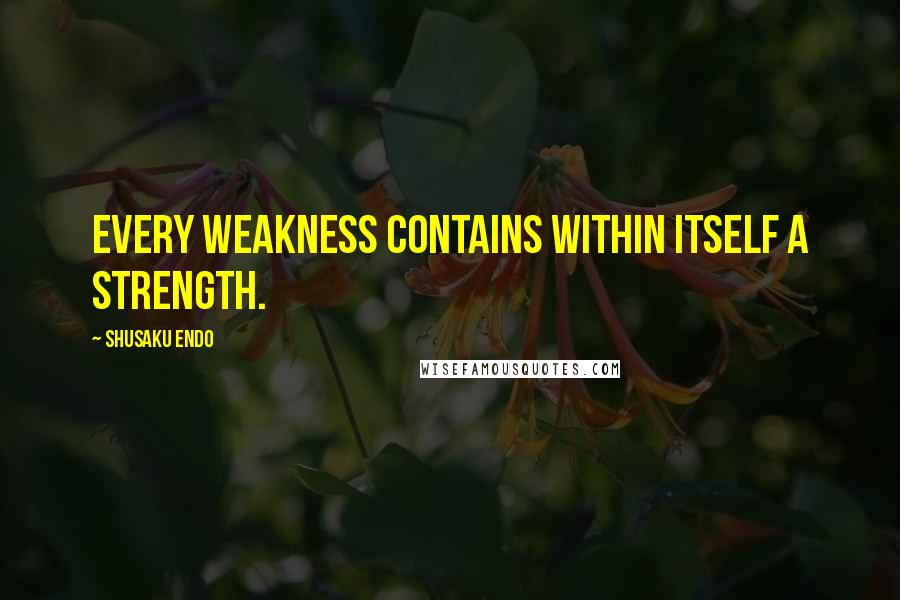 Shusaku Endo Quotes: Every weakness contains within itself a strength.