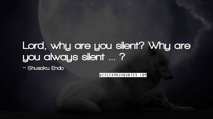 Shusaku Endo Quotes: Lord, why are you silent? Why are you always silent ... ?