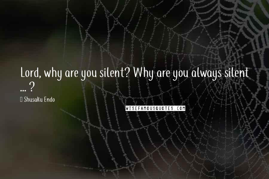 Shusaku Endo Quotes: Lord, why are you silent? Why are you always silent ... ?