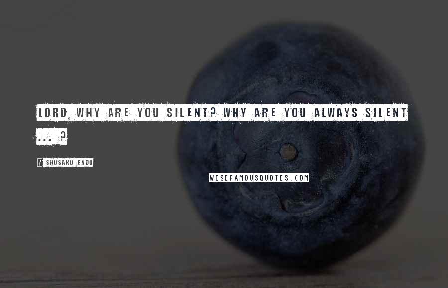 Shusaku Endo Quotes: Lord, why are you silent? Why are you always silent ... ?