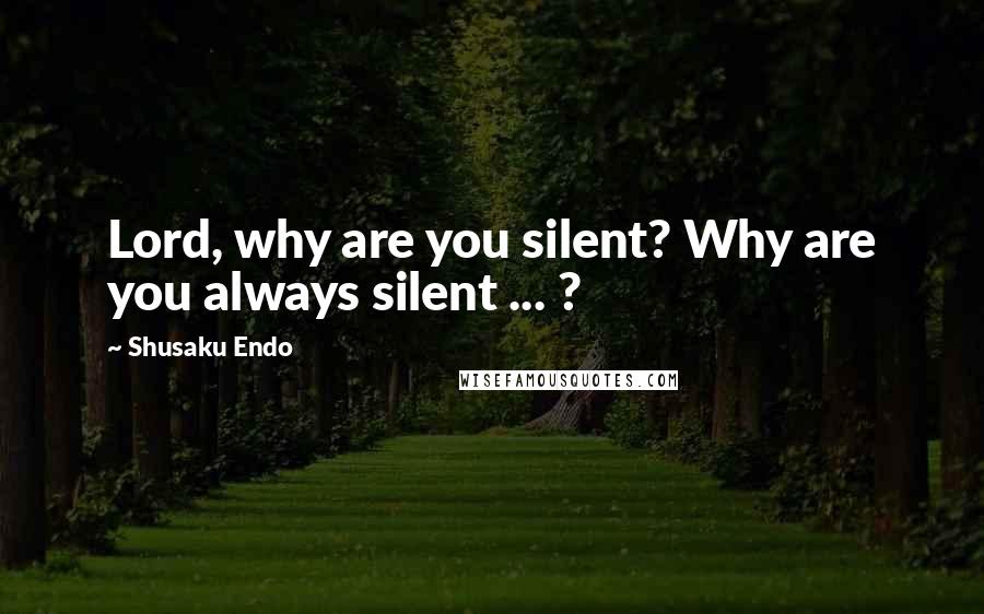 Shusaku Endo Quotes: Lord, why are you silent? Why are you always silent ... ?