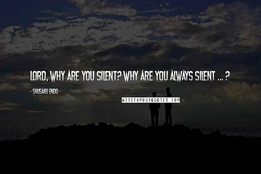 Shusaku Endo Quotes: Lord, why are you silent? Why are you always silent ... ?