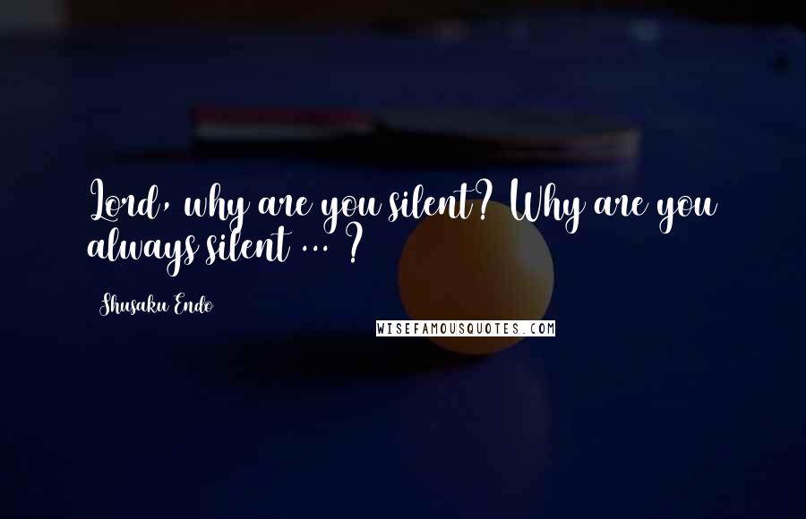 Shusaku Endo Quotes: Lord, why are you silent? Why are you always silent ... ?