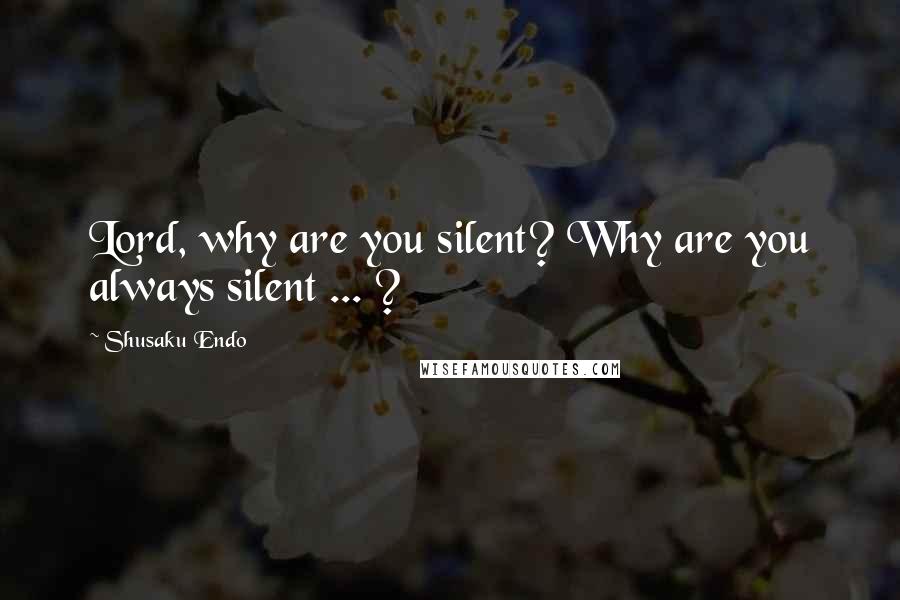 Shusaku Endo Quotes: Lord, why are you silent? Why are you always silent ... ?