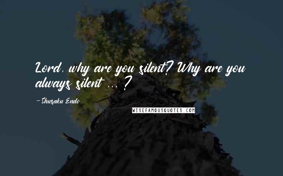 Shusaku Endo Quotes: Lord, why are you silent? Why are you always silent ... ?