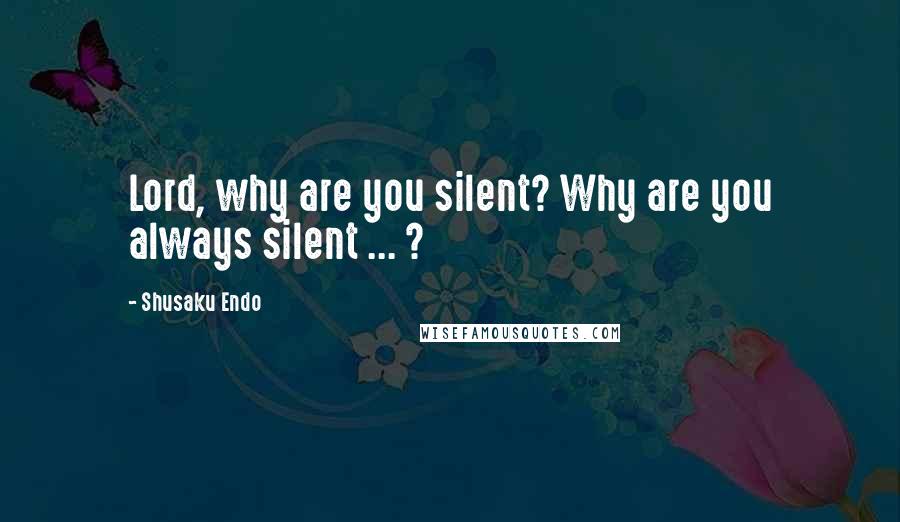 Shusaku Endo Quotes: Lord, why are you silent? Why are you always silent ... ?